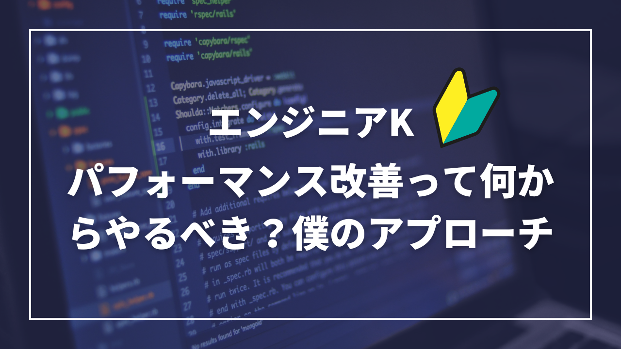 パフォーマンス改善って何からやるべき？僕のアプローチ-エンジニアK-